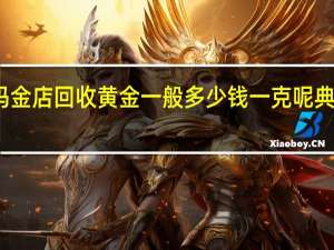 金店回收黄金吗金店回收黄金一般多少钱一克呢 典当行回收黄金多少钱