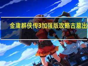 金庸群侠传3加强版攻略古墓出路（金庸群侠传3加强版秘籍）