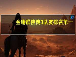 金庸群侠传3队友排名第一（金庸群侠传3队友排名）