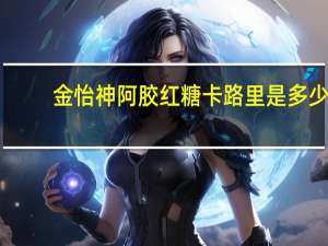 金怡神 阿胶红糖卡路里是多少
