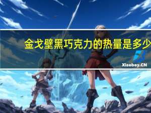 金戈壁 黑巧克力的热量是多少