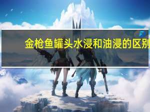 金枪鱼罐头水浸和油浸的区别