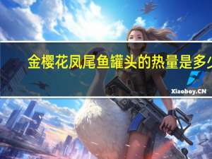 金樱花凤尾鱼罐头的热量是多少