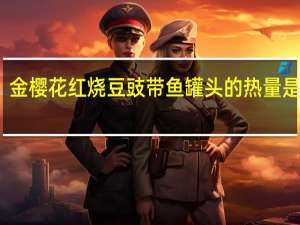 金樱花红烧豆豉带鱼罐头的热量是多少