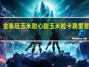 金泰旺 玉米甜心 甜玉米粒卡路里是多少