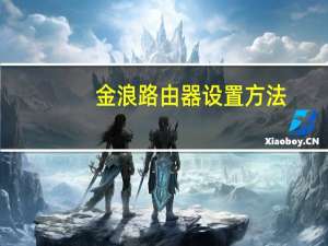 金浪路由器设置方法（金浪路由器设置）