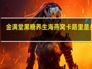 金满堂 黑糖养生海燕窝卡路里是多少