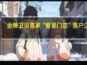 金牌卫浴首家“智慧门店”落户江门，看点不止“刷刷脸”而已
