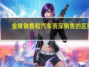 金牌销售和汽车资深销售的区别