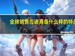 金牌销售应该具备什么样的特质