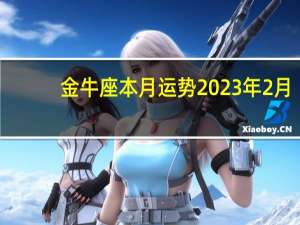 金牛座本月运势2023年2月（金牛座本月运势）