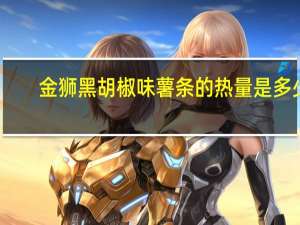 金狮 黑胡椒味薯条的热量是多少