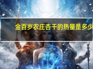 金百岁农庄 杏干的热量是多少