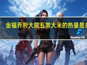 金福乔府大院 五常大米的热量是多少