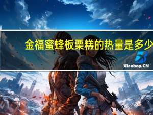 金福蜜蜂 板栗糕的热量是多少