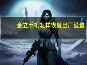 金立手机怎样恢复出厂设置（金立手机恢复出厂设置）