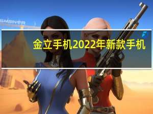 金立手机2022年新款手机（金立手机a350）