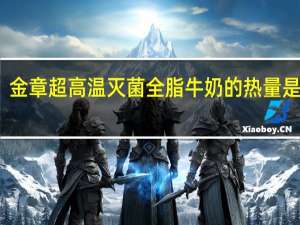金章 超高温灭菌全脂牛奶的热量是多少