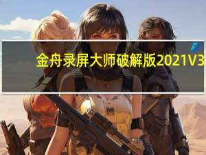 金舟录屏大师破解版2021 V3.3.0.0 官方版（金舟录屏大师破解版2021 V3.3.0.0 官方版功能简介）