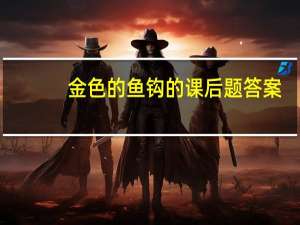 金色的鱼钩的课后题答案（金色的鱼钩课后练习题）