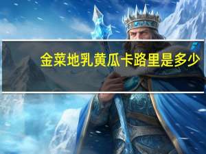 金菜地乳黄瓜卡路里是多少