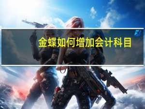 金蝶如何增加会计科目