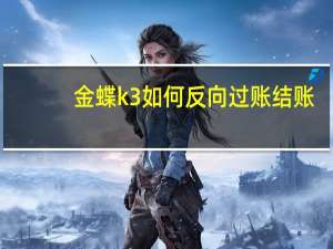 金蝶k3如何反向过账结账？