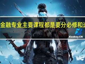 金融专业主要课程 都是要分必修和选修的