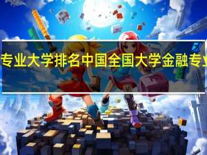 金融专业大学排名中国全国大学金融专业大学排名
