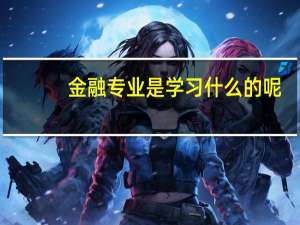 金融专业是学习什么的呢？