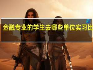 金融专业的学生去哪些单位实习比较好