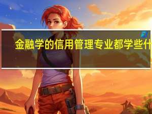 金融学的信用管理专业都学些什么