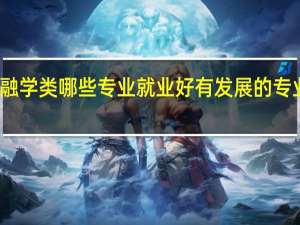 金融学类哪些专业就业好 有发展的专业是什么