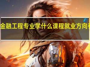 金融工程专业学什么课程 就业方向有哪些