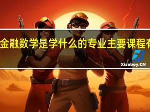 金融数学是学什么的专业 主要课程有哪些