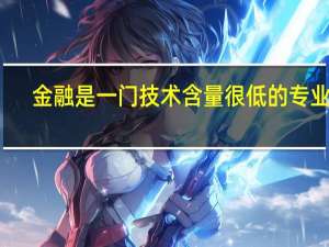 金融是一门技术含量很低的专业吗