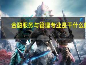 金融服务与管理专业是干什么的