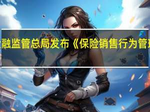 金融监管总局发布《保险销售行为管理办法》
