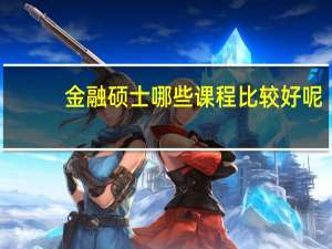 金融硕士哪些课程比较好呢