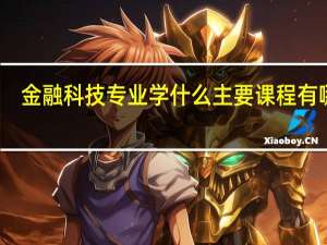 金融科技专业学什么 主要课程有哪些