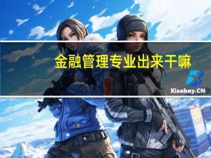 金融管理专业出来干嘛