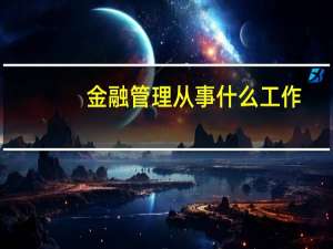 金融管理从事什么工作