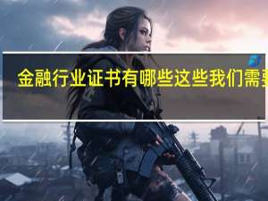 金融行业证书有哪些 这些我们需要考