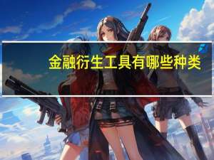 金融衍生工具有哪些种类（金融衍生工具有哪些）