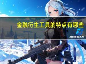金融衍生工具的特点有哪些（金融衍生工具的特点）
