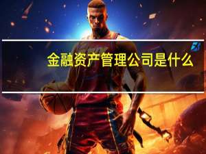 金融资产管理公司是什么