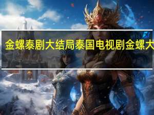 金螺泰剧大结局 泰国电视剧金螺大结局