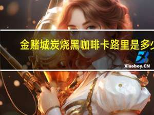 金赌城 炭烧黑咖啡卡路里是多少