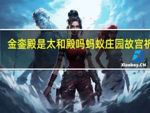 金銮殿是太和殿吗 蚂蚁庄园故宫祈福1.7