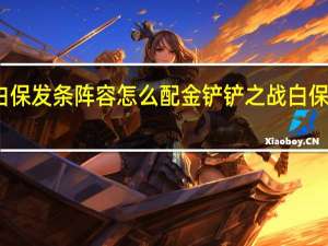 金铲铲之战白保发条阵容怎么配 金铲铲之战白保发条阵容搭配推荐